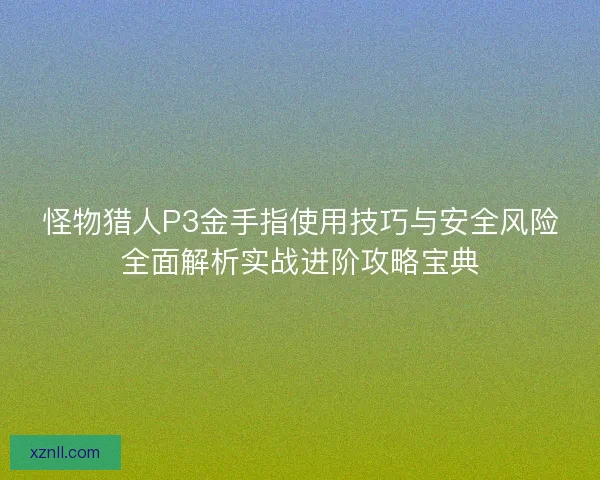 怪物猎人P3金手指使用技巧与安全风险全面解析实战进阶攻略宝典