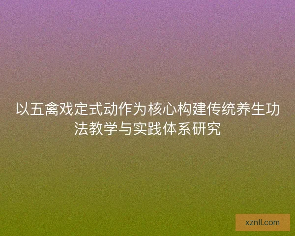 以五禽戏定式动作为核心构建传统养生功法教学与实践体系研究