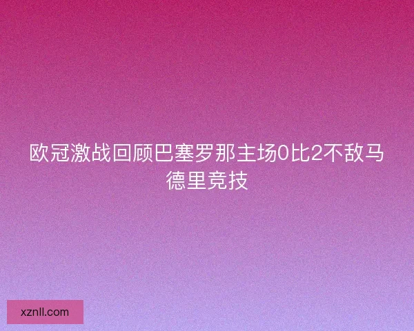 欧冠激战回顾巴塞罗那主场0比2不敌马德里竞技 欧冠激战回顾巴塞罗那主场0比2不敌马德里竞技