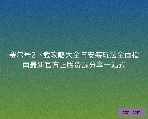 赛尔号2下载攻略大全与安装玩法全面指南最新官方正版资源分享一站式 赛尔号2下载攻略大全与安装玩法全面指南最新官方正版资源分享一站式