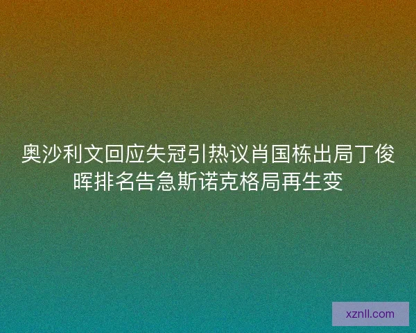 奥沙利文回应失冠引热议肖国栋出局丁俊晖排名告急斯诺克格局再生变 奥沙利文回应失冠引热议肖国栋出局丁俊晖排名告急斯诺克格局再生变