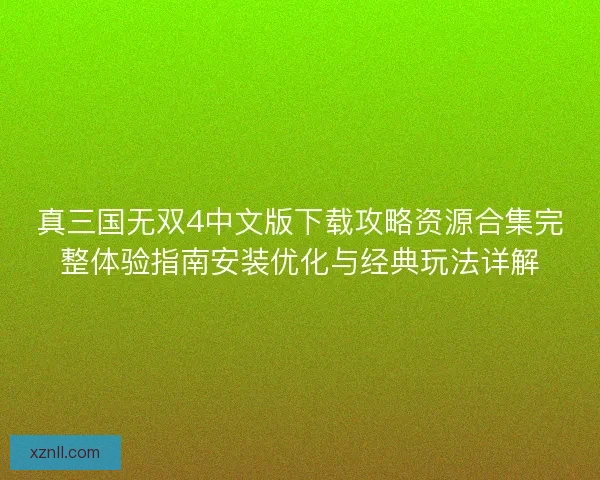 真三国无双4中文版下载攻略资源合集完整体验指南安装优化与经典玩法详解