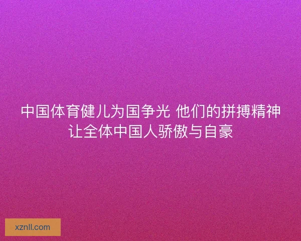 中国体育健儿为国争光 他们的拼搏精神让全体中国人骄傲与自豪 中国体育健儿为国争光 他们的拼搏精神让全体中国人骄傲与自豪